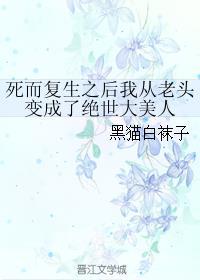 死而复生之后我从老头变成了绝世大美人好看吗